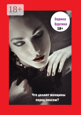 Зарина Бургина. Что делают женщины перед сексом?