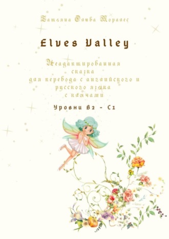 Татьяна Олива Моралес. Elves Valley. Неадаптированная сказка для перевода с английского и русского языка с ключами. Уровни В2—С1