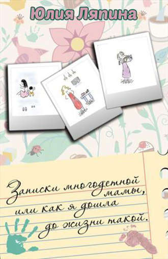 Юлия Ляпина. Записки многодетной мамы, или Как я дошла до жизни такой
