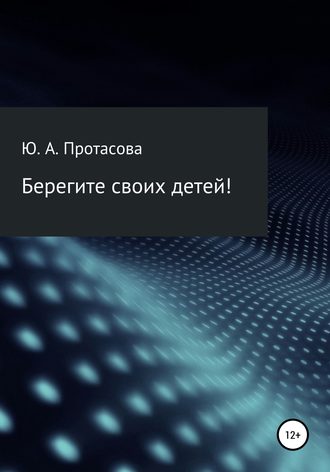 Юлия Александаровна Протасова. Берегите своих детей!