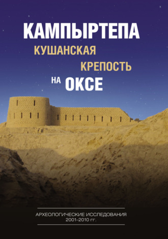 Коллектив авторов. Кампыртепа – кушанская крепость на Оксе. Археологические исследования 2001–2010 гг.