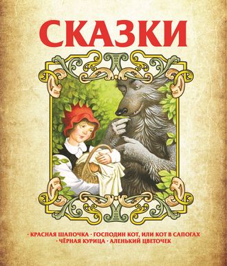 . Сказки: Красная Шапочка, Господин Кот, или Кот в сапогах, Чёрная курица, Аленький цветочек