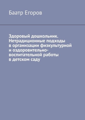 . Здоровый дошкольник. Нетрадиционные подходы в организации физкультурной и оздоровительно-воспитательной работы в детском саду