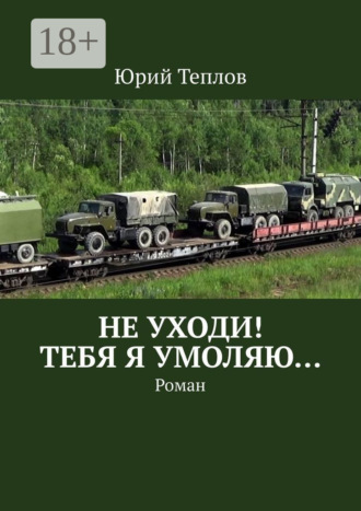 Юрий Теплов. Не уходи! Тебя я умоляю… Роман