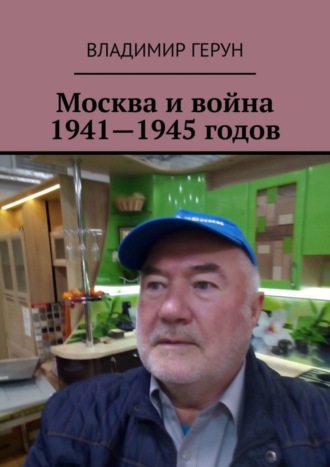 Владимир Герун. Москва и война 1941—1945 годов