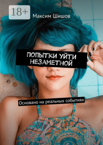 Максим Шишов. Попытки уйти незаметной. Основано на реальных событиях