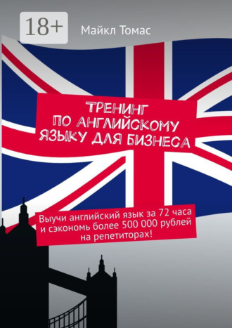 Майкл Томас. Тренинг по английскому языку для бизнеса. Выучи английский язык за 72 часа и сэкономь более 500 000 рублей на репетиторах!