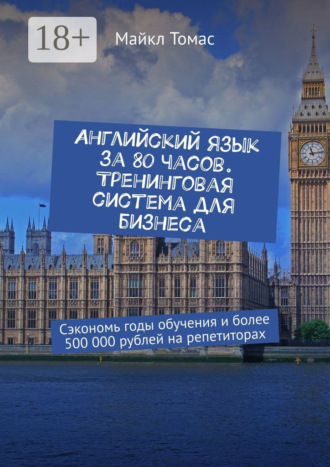 . Английский язык за 80 часов. Тренинговая система для бизнеса. Сэкономь годы обучения и более 500 000 рублей на репетиторах