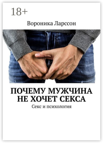 Вороника Ларссон. Почему мужчина не хочет секса. Секс и психология
