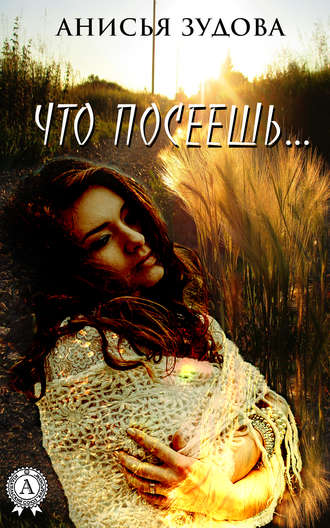 Анисья Зудова. Что посеешь…