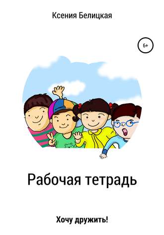 Ксения Михайловна Белицкая. Рабочая тетрадь «Хочу дружить!»