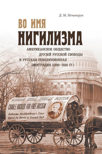 Дмитрий Нечипорук. Во имя нигилизма. Американское общество друзей русской свободы и русская революционная эмиграция (1890-1930 гг.)