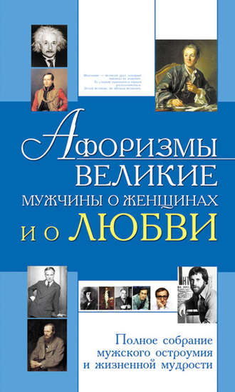 . Афоризмы. Великие мужчины о женщинах и о любви