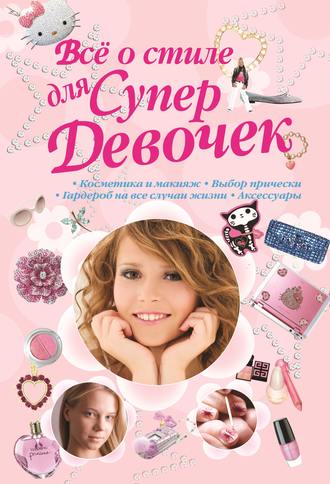 Коллектив авторов. Всё о стиле для Супердевочек