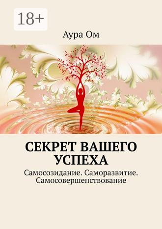 . Секрет вашего успеха. Самосозидание. Саморазвитие. Самосовершенствование
