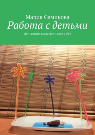 Мария Семикова. Работа с детьми. Дети разных возрастов и дети с ОВЗ