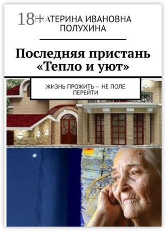 Екатерина Ивановна Полухина. Последняя пристань «Тепло и уют». Жизнь прожить – не поле перейти