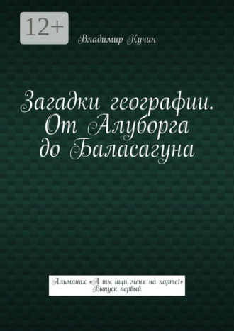 . Загадки географии. От Алуборга до Баласагуна. Альманах «А ты ищи меня на карте!» Выпуск первый