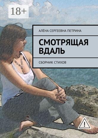 Алёна Сергеевна Петрина. Смотрящая вдаль. Сборник стихов