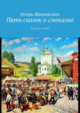 Игорь Дасиевич Шиповских. Пять сказок о смекалке. Новеллы-сказки