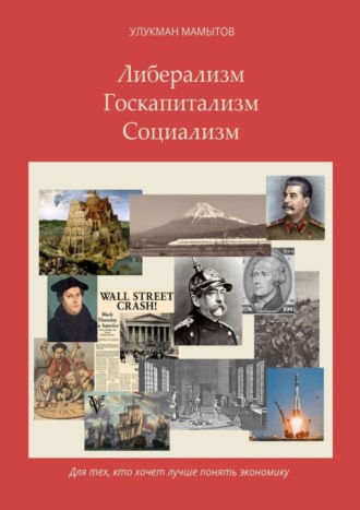 Улукман Мамытов. Либерализм – Госкапитализм – Социализм. Для тех, кто хочет лучше понять экономику