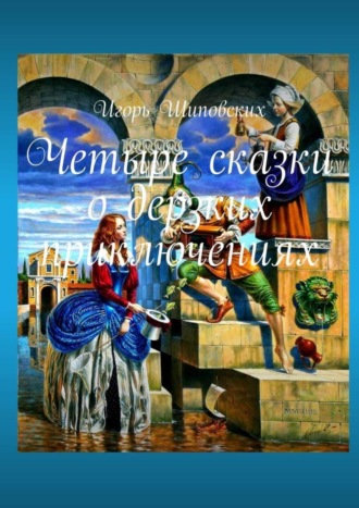 Игорь Дасиевич Шиповских. Четыре сказки о дерзких приключениях. Новеллы-сказки