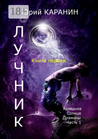 . ЛУЧНИК. Книга 1. Холодное Солнце Драмины. Часть 1