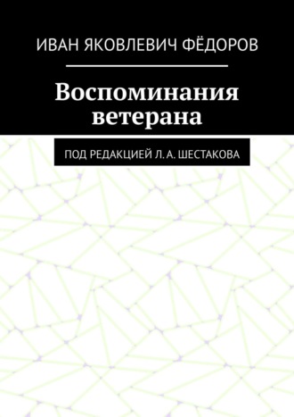 Иван Яковлевич Фёдоров. Воспоминания ветерана. Под редакцией Л. А. Шестакова