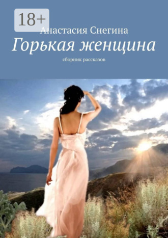 Анастасия Снегина. Горькая женщина. Сборник рассказов
