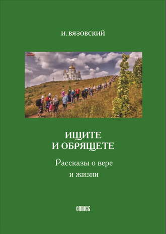 . Ищите и обрящете. Рассказы о вере и жизни