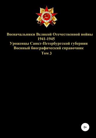 . Военачальники Великой Отечественной войны 1941-1945. Уроженцы Санкт-Петербургской губернии. Том 3