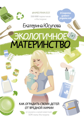 Екатерина Юсупова. Экологичное материнство. Как оградить своих детей от вредной химии
