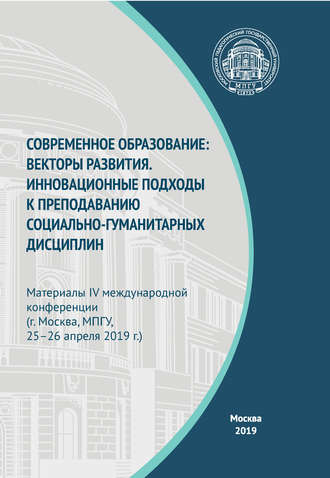 Сборник статей. Современное образование: векторы развития. Инновационные подходы к преподаванию социально-гуманитарных дисциплин. Материалы IV Международной конференции (г. Москва, МПГУ, 25–26 апреля 2019 г.)