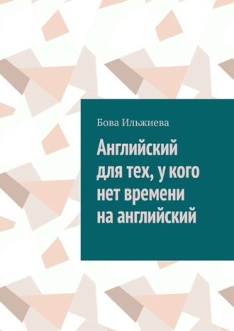 Бова Ильжиева. Английский для тех, у кого нет времени на английский