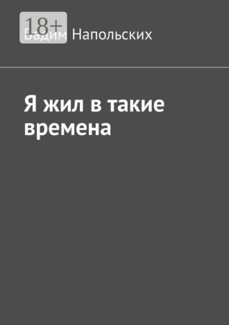 Вадим Напольских. Я жил в такие времена