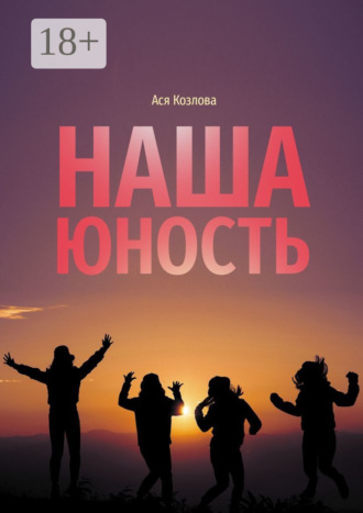 Ася Козлова. Наша юность. О подростках, любви и юности