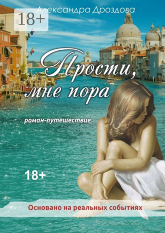 Александра Дроздова. Прости, мне пора. Роман-путешествие