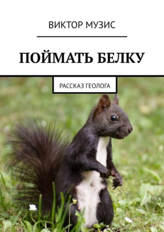 . ПОЙМАТЬ БЕЛКУ. Рассказ геолога
