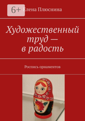 Елена Михайловна Плюснина. Художественный труд – в радость. Роспись орнаментов