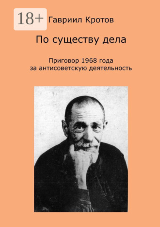 Гавриил Яковлевич Кротов. По существу дела. Приговор 1968 года за антисоветскую деятельность