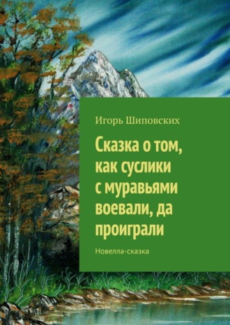 Игорь Дасиевич Шиповских. Сказка о том, как суслики с муравьями воевали, да проиграли. Новелла-сказка