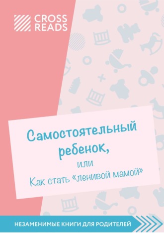 Коллектив авторов. Саммари книги «Самостоятельный ребенок, или Как стать „ленивой мамой“»