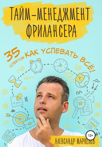 Александр Маркелов. Тайм-менеджмент фрилансера. 35 советов как успевать всё!