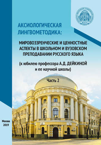 . Аксиологическая лингвометодика: мировоззренческие и ценностные аспекты в школьном и вузовском преподавании русского языка (к юбилею профессора А.Д. Дейкиной и ее научной школы). Часть 2