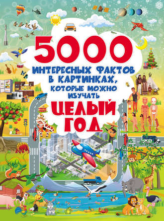 . 5000 интересных фактов в картинках, которые можно изучать целый год