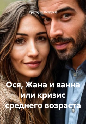 Григорий Федорец. Ося, Жана и ванна или кризис среднего возраста