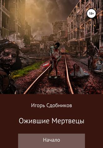 Игорь Александрович Сдобников. Ожившие мертвецы. Начало