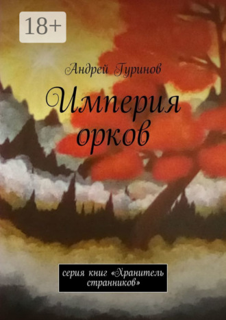 Андрей Сергеевич Гуринов. Империя орков. Серия книг «Хранитель странников»