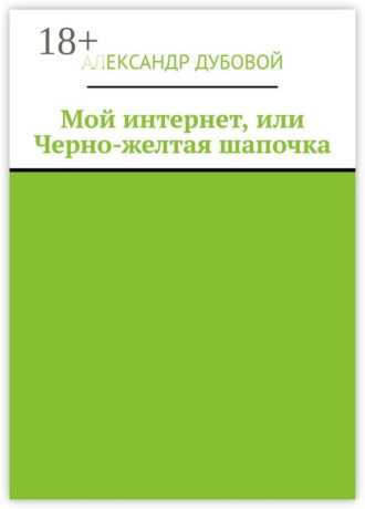 Александр Дубовой. Мой интернет, или Черно-желтая шапочка