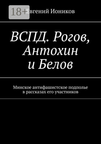 . ВСПД. Рогов, Антохин и Белов. Минское антифашистское подполье в рассказах его участников